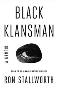 Black Klansman: Race, Hate, and the Undercover Investigation of a Lifetime by Ron Stallworth.