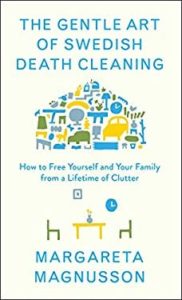 The Gentle Art of Swedish Death Cleaning: How to Free Yourself and Your Family from a Lifetime of Clutter by Margareta Magnusson