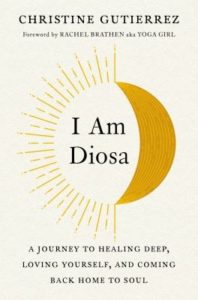 I Am Diosa: A Journey to Healing Deep, Loving Yourself, and Coming Back Home to Soul, by Christine Gutierrez.