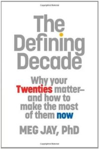 The Defining Decade: Why Your Twenties Matter and how to make the most of them now, by Meg Jay, PhD.
