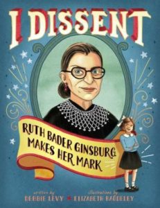 I Dissent: Ruth Bader Ginsburg Makes  Her Mark by Debbie Levy, Illustions by Elizabeth Baddeley. 