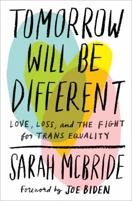 Tomorrow Will Be Different: Love, Loss and the Fight for Trans Equality by Sarah McBride, with foreword by Joe Biden. 