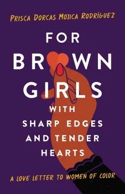 For Brown Girls with Sharp Edges and Tender Hearts
by Prisca Dorcas Mojica Rodríguez.