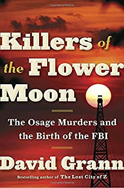 Killers of the Flower Moon: The Osage Murders and the Birth of the FBI by David Grann. Bestselling author of The Lost City of Z.