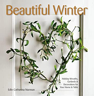 Beautiful Winter: Holiday Wreaths, Garlands & Decorations for Your Home & Table by Edle Catharina Norman.
