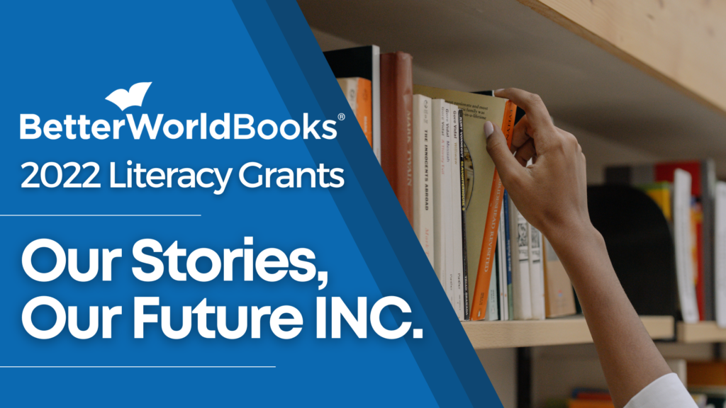 Better World Books 2022 Literacy Grants: Our Stories, our Future INC
