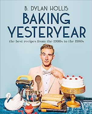 Baking Yesteryear : The Best Recipes from the 1900s to The 1980s
by B. Dylan Hollis