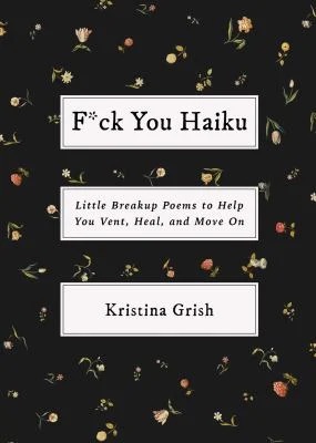 F*ck You Haiku : Little Breakup Poems to Help You Vent, Heal, and Move On
by Kristina Grish