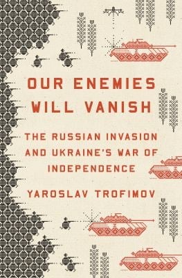 Our Enemies Will Vanish : The Russian Invasion and Ukraine's War of Independence
by Yaroslav Trofimov