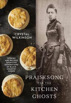 Praisesong for the Kitchen Ghosts : Stories and Recipes from Five Generations of Black Country Cooks
by Crystal Wilkinson