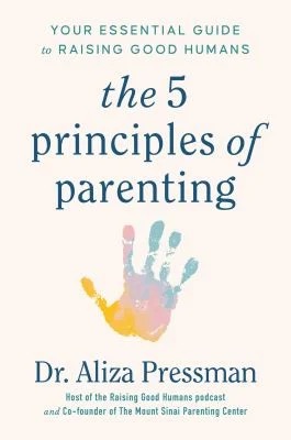 The 5 Principles of Parenting : Your Essential Guide to Raising Good Humans
by Aliza Pressman