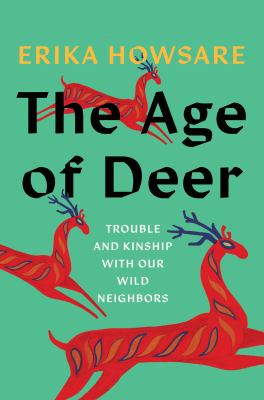 The Age of Deer : Trouble and Kinship with Our Wild Neighbors
by Erika Howsare