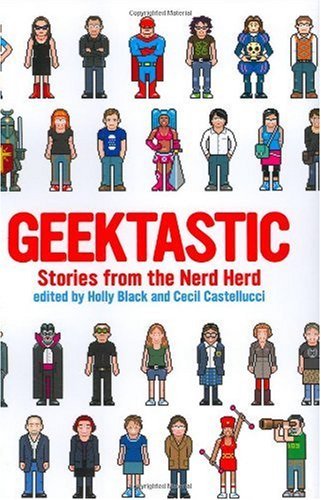 Geektastic: Stories from the Nerd Herd
edited by Holly Black and Cecil Castellucci