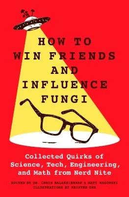 How to Win Friends and Influence Fungi : Collected Quirks of Science, Tech, Engineering, and Math from Nerd Nite
by Matt Wasowski

