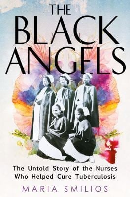 The Black Angels : The Untold Story of the Nurses Who Helped Cure Tuberculosis
by Maria Smilios