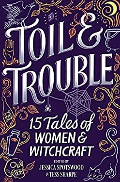 Toil and Trouble: 15 Tales of Women and Witchcraft
edited by Jessica Spotswood and Tess Sharpe