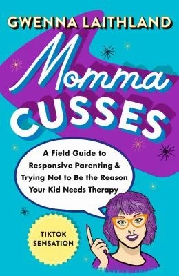 Momma Cusses : A Field Guide to Responsive Parenting and Trying Not to Be the Reason Your Kid Needs Therapy
by Gwenna Laithland