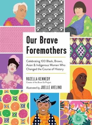 Our Brave Foremothers : Celebrating 100 Black, Brown, Asian, and Indigenous Women Who Changed the Course of History
by Rozella Kennedy