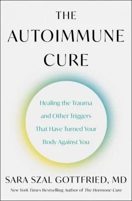 The Autoimmune Cure : Healing the Trauma and Other Triggers That Have Turned Your Body Against You
by Sara Szal Gottfried