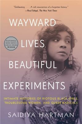 Wayward Lives, Beautiful Experiments : Intimate Histories of Social Upheaval
by Saidiya Hartman